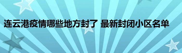 連云港疫情哪些地方封了 最新封閉小區(qū)名單