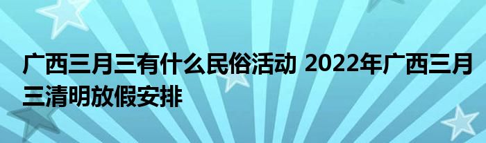 廣西三月三有什么民俗活動 2022年廣西三月三清明放假安排