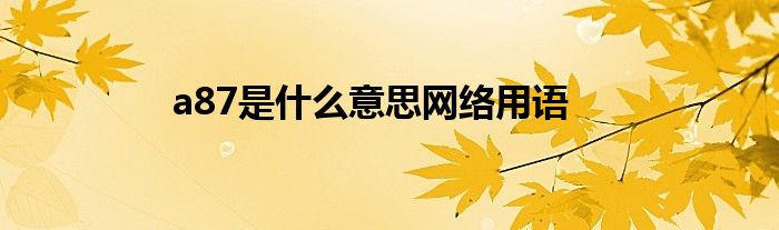 a87是什么意思網絡用語