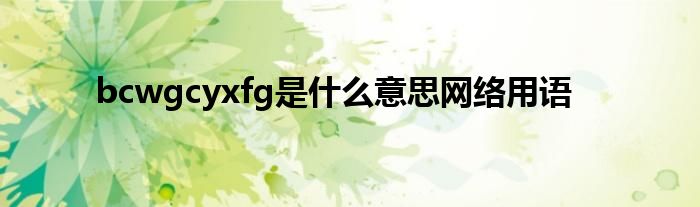 bcwgcyxfg是什么意思網絡用語