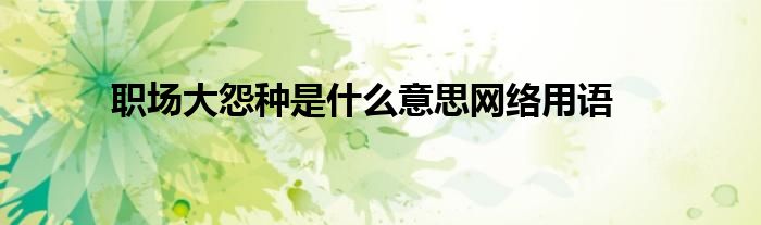 職場大怨種是什么意思網絡用語