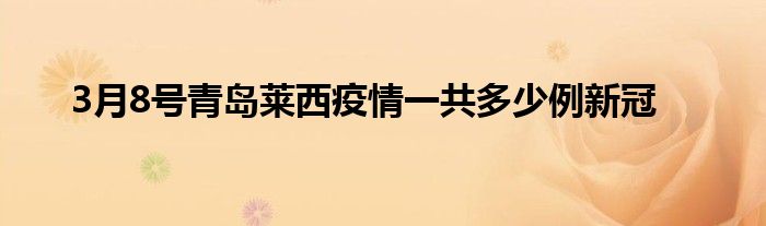 3月8號青島萊西疫情一共多少例新冠