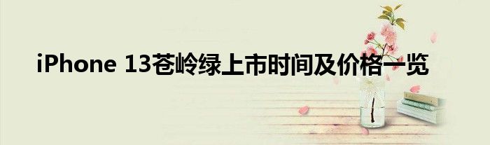 iPhone 13蒼嶺綠上市時間及價格一覽