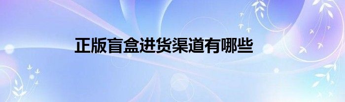 正版盲盒進貨渠道有哪些