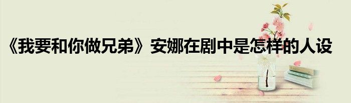 《我要和你做兄弟》安娜在劇中是怎樣的人設(shè)