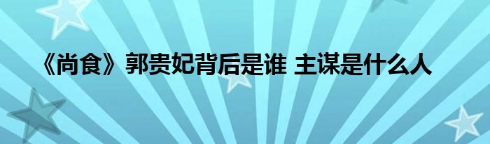 《尚食》郭貴妃背后是誰(shuí) 主謀是什么人