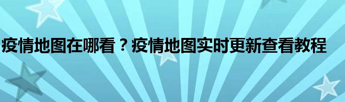 疫情地圖在哪看？疫情地圖實(shí)時更新查看教程