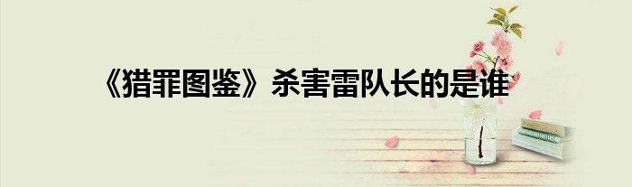 《獵罪圖鑒》殺害雷隊長的是誰