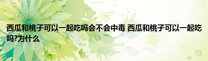 西瓜和桃子可以一起吃嗎會不會中毒 西瓜和桃子可以一起吃嗎?為什么
