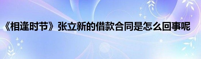 《相逢時節(jié)》張立新的借款合同是怎么回事呢