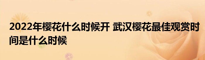 2022年櫻花什么時候開 武漢櫻花最佳觀賞時間是什么時候