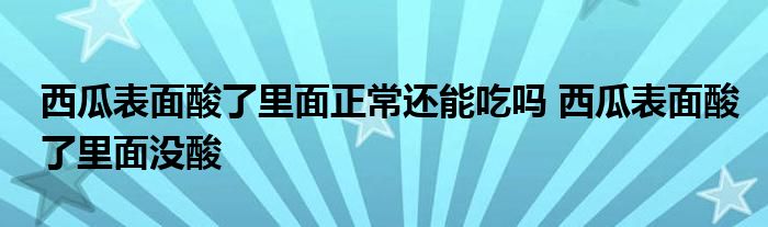 西瓜表面酸了里面正常還能吃嗎 西瓜表面酸了里面沒(méi)酸