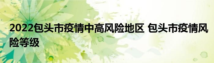 2022包頭市疫情中高風(fēng)險地區(qū) 包頭市疫情風(fēng)險等級