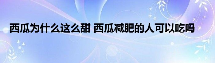 西瓜為什么這么甜 西瓜減肥的人可以吃嗎