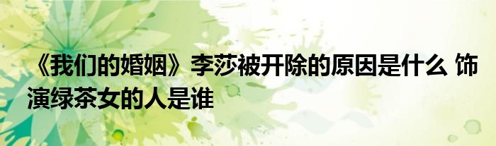 《我們的婚姻》李莎被開除的原因是什么 飾演綠茶女的人是誰