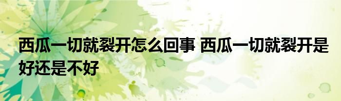 西瓜一切就裂開怎么回事 西瓜一切就裂開是好還是不好