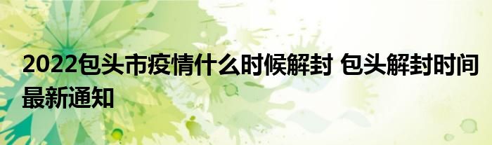 2022包頭市疫情什么時候解封 包頭解封時間最新通知