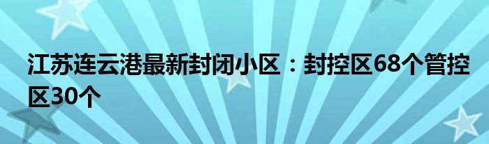 江蘇連云港最新封閉小區(qū)：封控區(qū)68個管控區(qū)30個