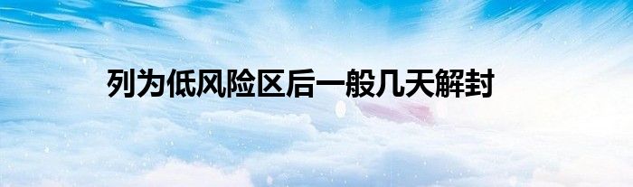 列為低風(fēng)險(xiǎn)區(qū)后一般幾天解封
