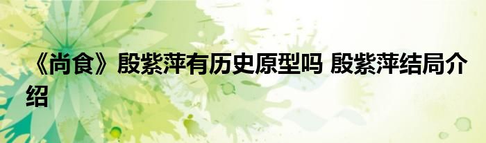 《尚食》殷紫萍有歷史原型嗎 殷紫萍結(jié)局介紹