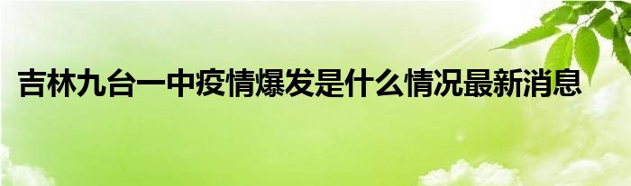 吉林九臺(tái)一中疫情爆發(fā)是什么情況最新消息
