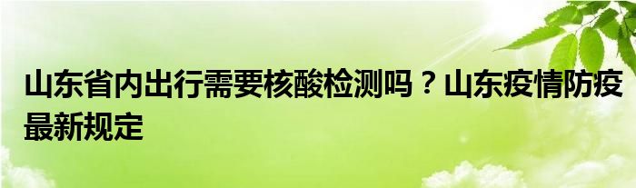 山東省內(nèi)出行需要核酸檢測(cè)嗎？山東疫情防疫最新規(guī)定