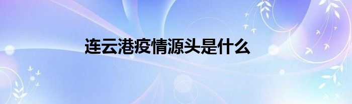 連云港疫情源頭是什么
