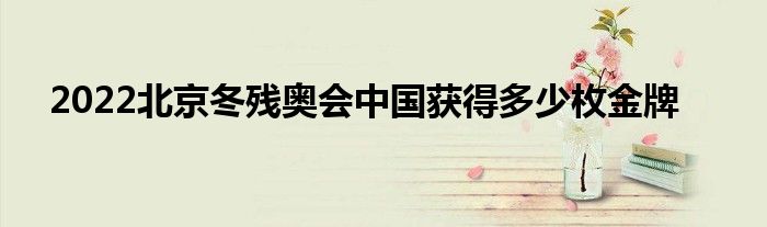 2022北京冬殘奧會(huì)中國獲得多少枚金牌