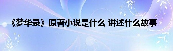 《夢(mèng)華錄》原著小說是什么 講述什么故事