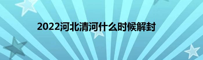 2022河北清河什么時(shí)候解封