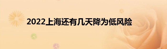 2022上海還有幾天降為低風(fēng)險(xiǎn)