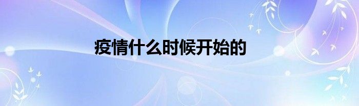 疫情什么時(shí)候開始的