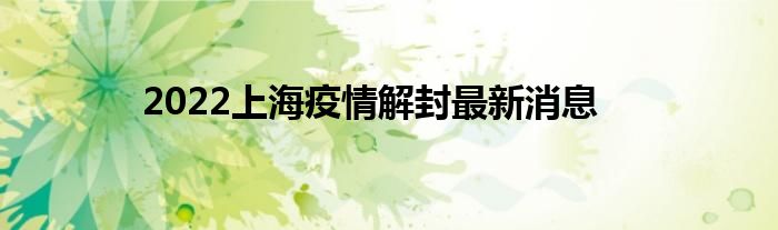2022上海疫情解封最新消息