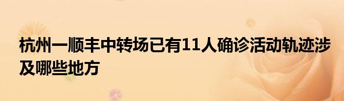 杭州一順豐中轉(zhuǎn)場已有11人確診活動軌跡涉及哪些地方