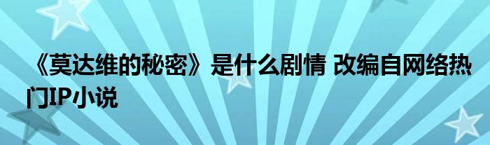 《莫達(dá)維的秘密》是什么劇情 改編自網(wǎng)絡(luò)熱門IP小說