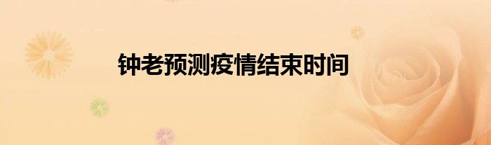 鐘老預(yù)測疫情結(jié)束時間