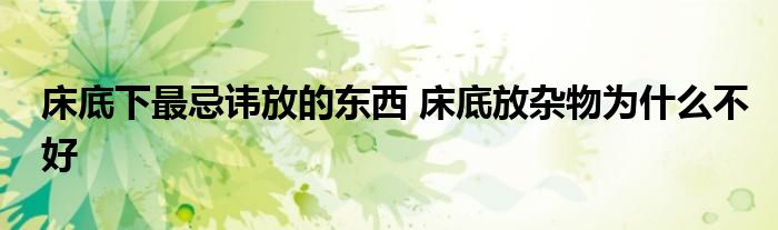 床底下最忌諱放的東西 床底放雜物為什么不好