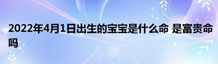2022年4月1日出生的寶寶是什么命 是富貴命嗎