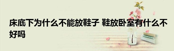 床底下為什么不能放鞋子 鞋放臥室有什么不好嗎