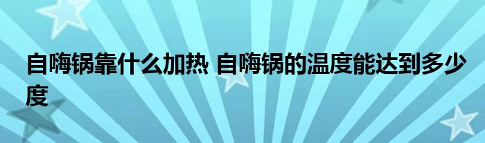 自嗨鍋靠什么加熱 自嗨鍋的溫度能達到多少度