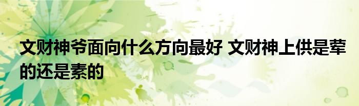文財(cái)神爺面向什么方向最好 文財(cái)神上供是葷的還是素的