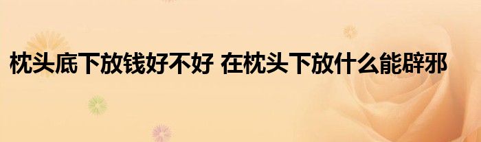枕頭底下放錢好不好 在枕頭下放什么能辟邪