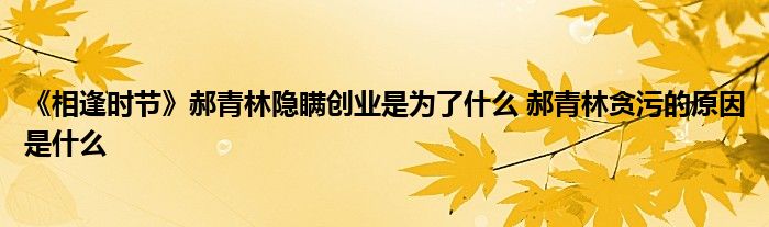 《相逢時(shí)節(jié)》郝青林隱瞞創(chuàng)業(yè)是為了什么 郝青林貪污的原因是什么