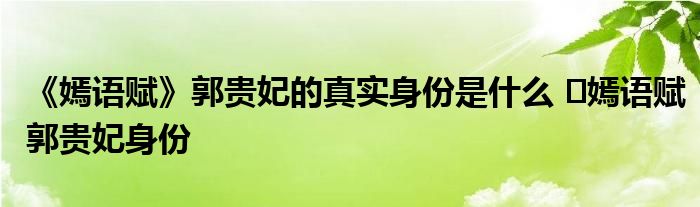 《嫣語賦》郭貴妃的真實(shí)身份是什么 ?嫣語賦郭貴妃身份