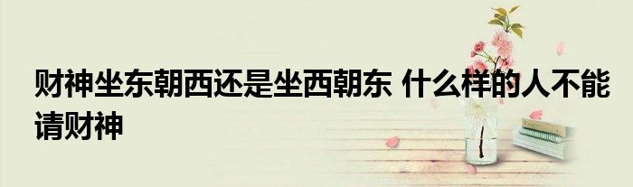 財(cái)神坐東朝西還是坐西朝東 什么樣的人不能請財(cái)神