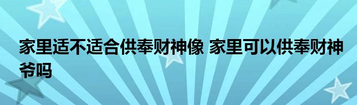 家里適不適合供奉財(cái)神像 家里可以供奉財(cái)神爺嗎