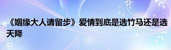 《姻緣大人請留步》愛情到底是選竹馬還是選天降