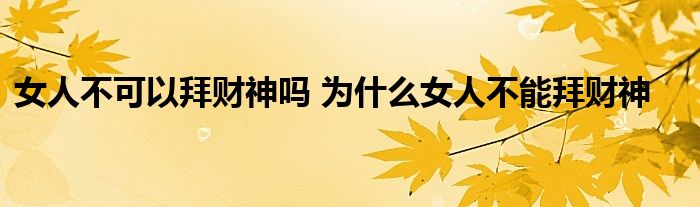 女人不可以拜財(cái)神嗎 為什么女人不能拜財(cái)神
