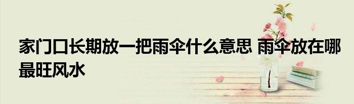 家門口長期放一把雨傘什么意思 雨傘放在哪最旺風(fēng)水