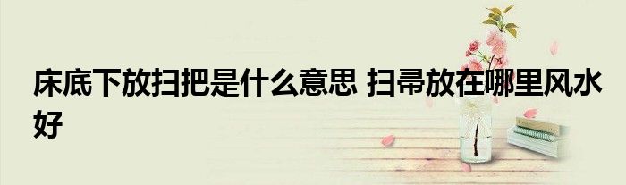床底下放掃把是什么意思 掃帚放在哪里風(fēng)水好